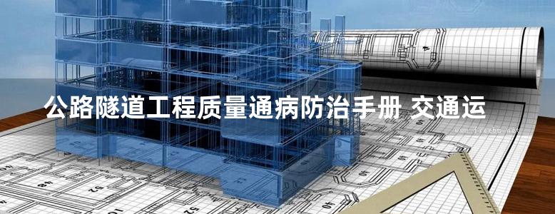 公路隧道工程质量通病防治手册 交通运输部工程质量监督局组织编写2014年版